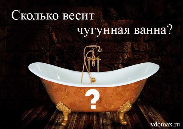 Сколько весит чугунная ванна - мега дом