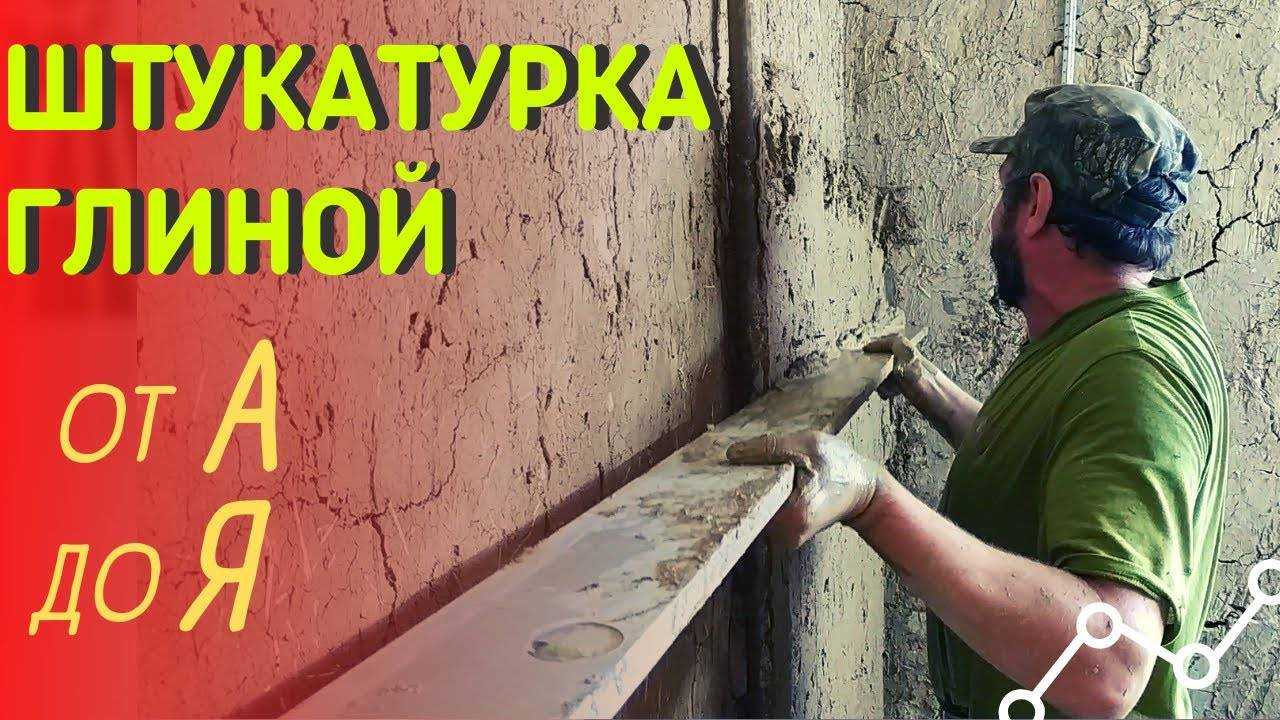 Глиняная штукатурка стен своими руками: приготовление раствора, ремонт, технология нанесения и выравнивания